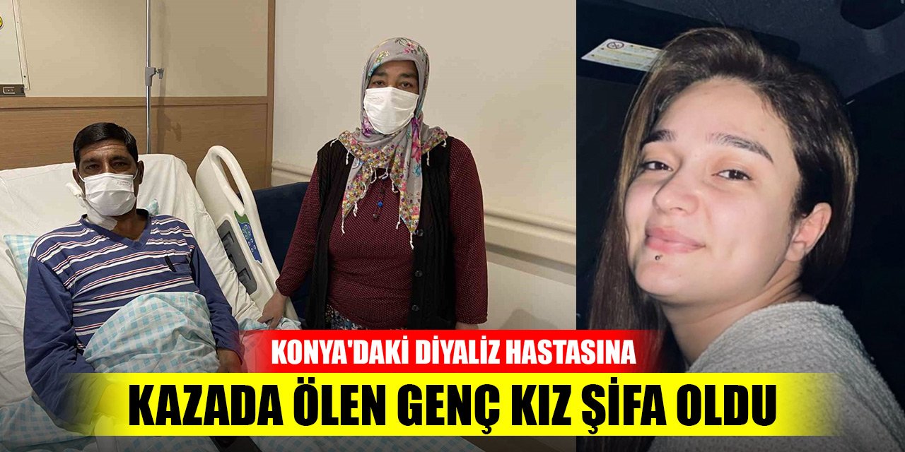 Konya'daki diyaliz hastasına kazada ölen genç kız şifa oldu