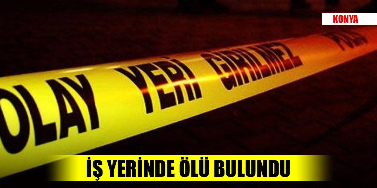 Konya'da 33 yaşındaki çalışan iş yerinde ölü bulundu