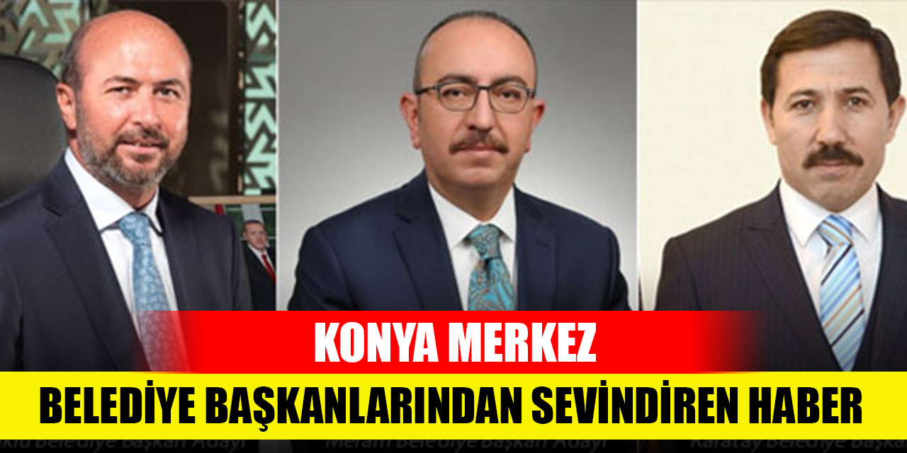 Konya merkez belediye başkanlarından sevindiren haber