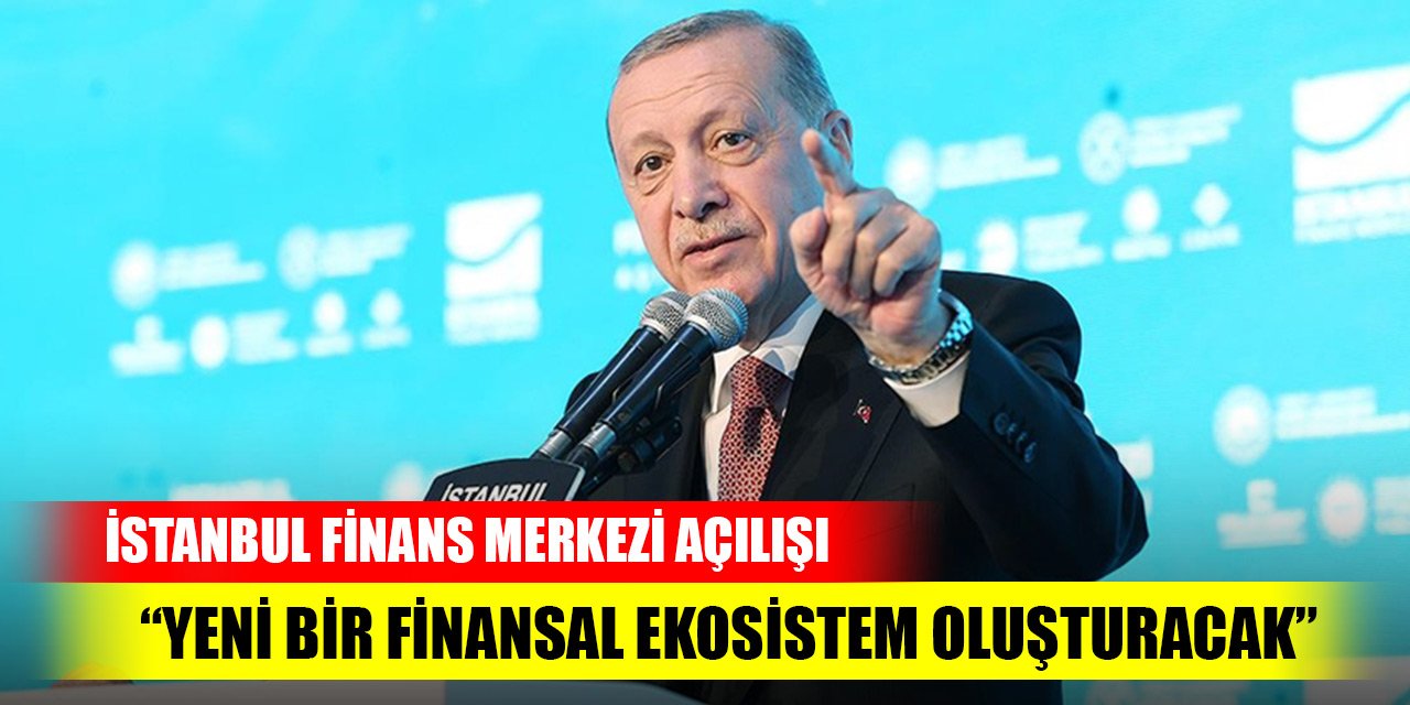 Erdoğan: İstanbul Finans Merkezi, yeni bir finansal ekosistem oluşturacak