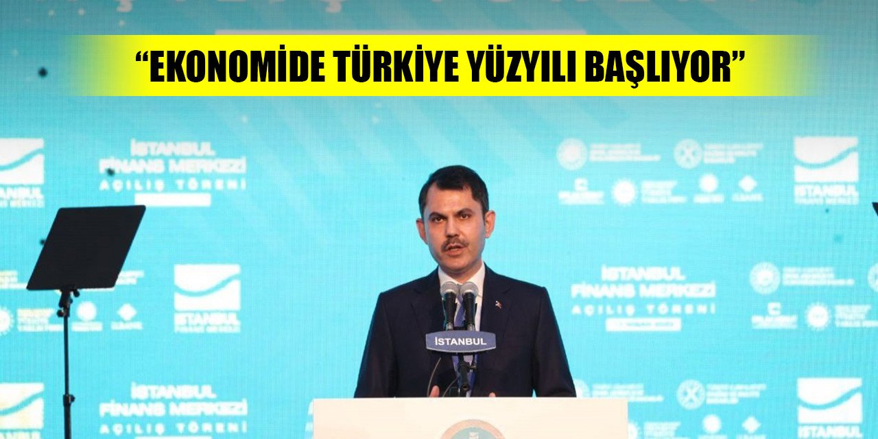 Bakanı Murat Kurum: İstanbul'umuz finansın merkezi oluyor. Ekonomide Türkiye Yüzyılı başlıyor