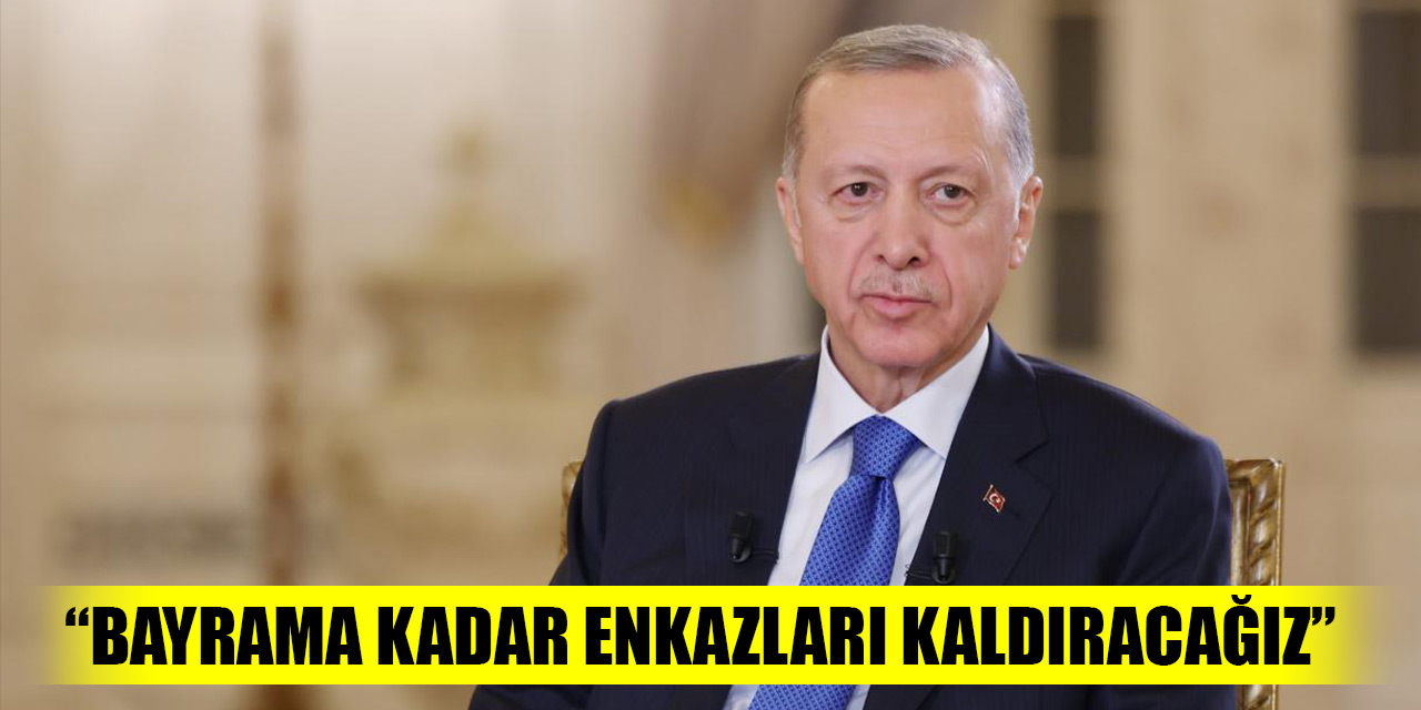 Cumhurbaşkanı Erdoğan: Bayrama kadar enkazları kaldıracağız