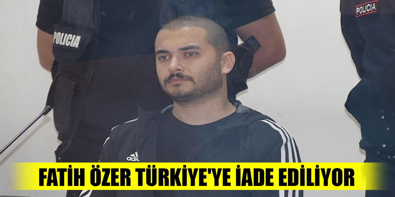 Son Dakika! Fatih Özer Türkiye'ye iade ediliyor