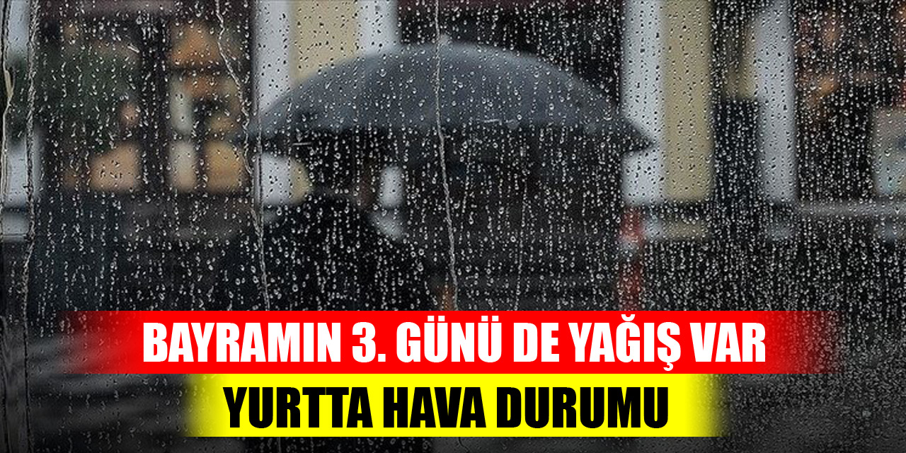 Bayramın 3. günü de yağış var...Yurtta hava durumu