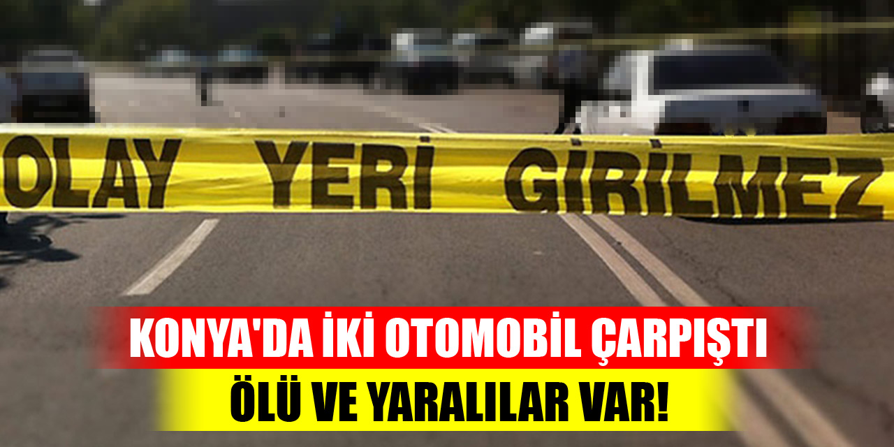 Konya'da iki otomobil çarpıştı...Ölü ve yaralılar var!