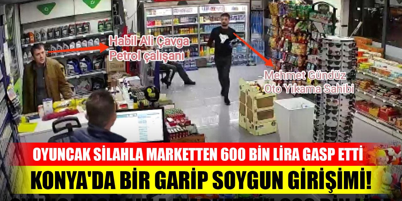 Konya'da bir garip soygun girişimi! Oyuncak silahla marketten 600 bin lira gasp etti