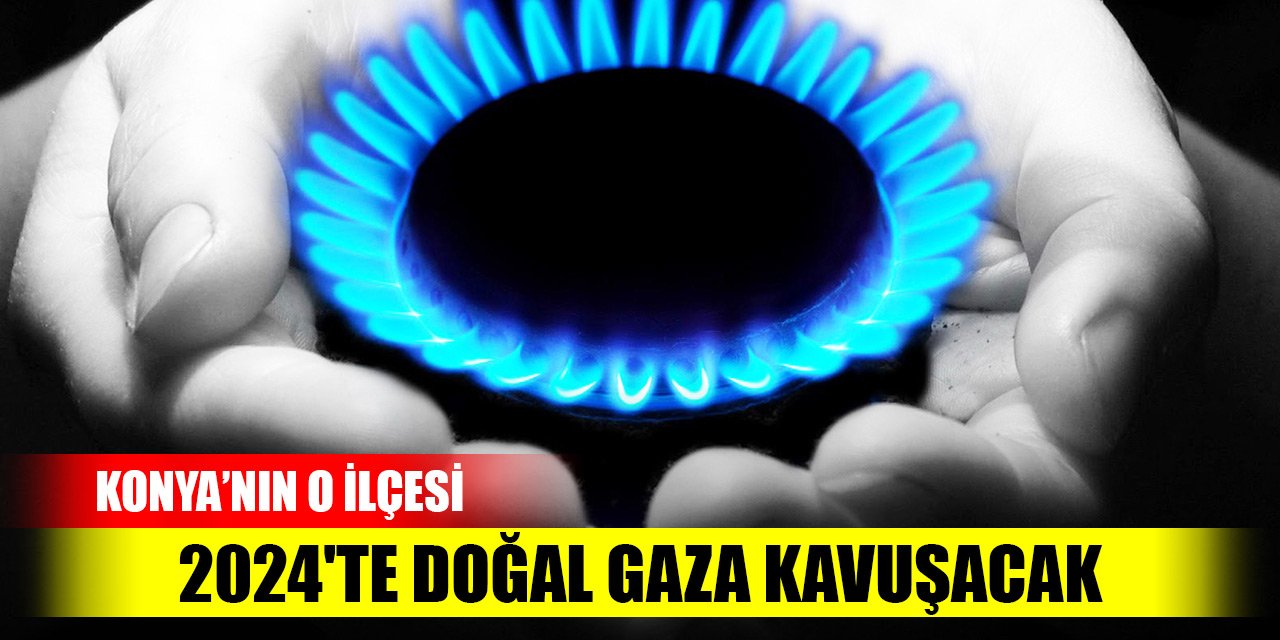 Konya'nın ilçesi 2024'te doğal gaza kavuşacak
