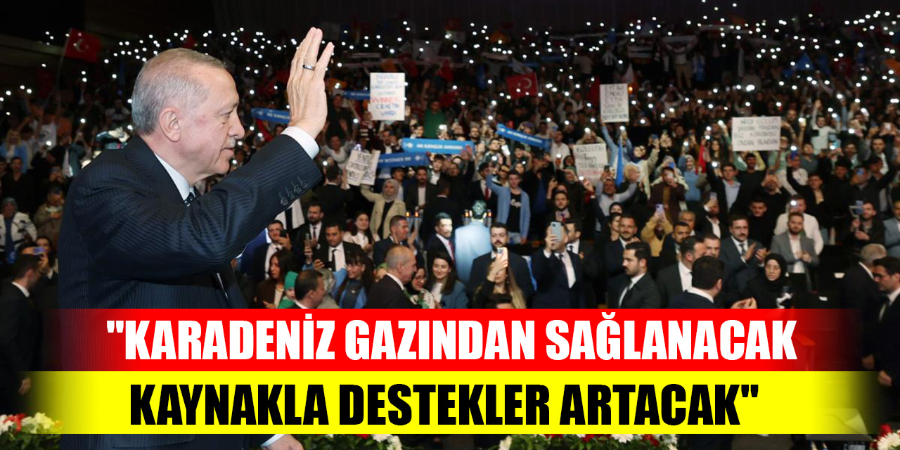 Cumhurbaşkanı Erdoğan: Karadeniz gazından sağlayacağımız kaynakla destekleri artıracağız