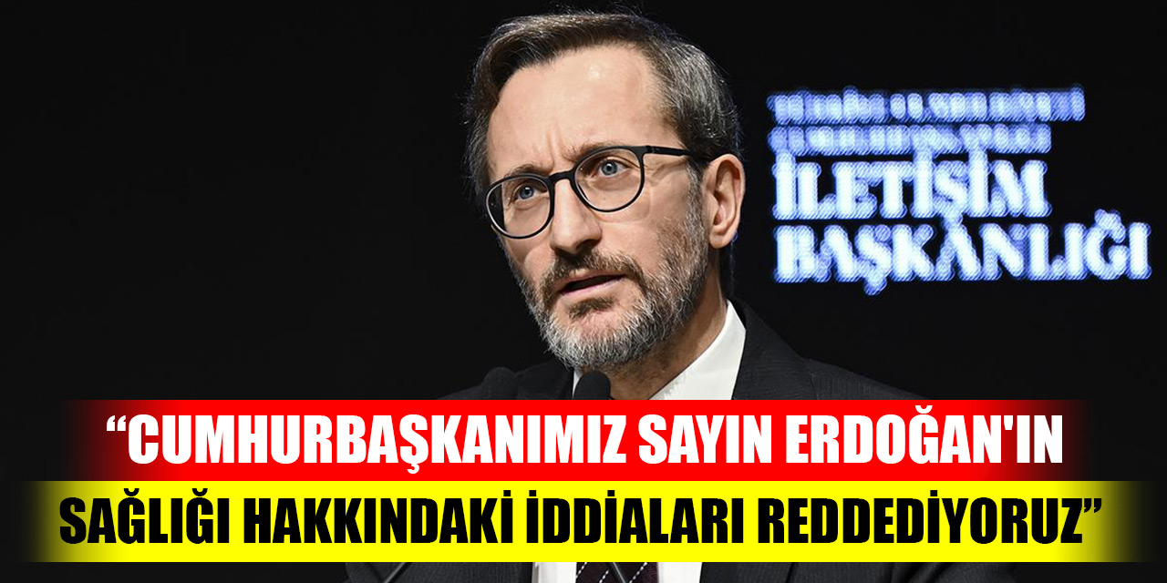 Altun: Cumhurbaşkanımız Sayın Erdoğan'ın sağlığı hakkındaki iddiaları reddediyoruz