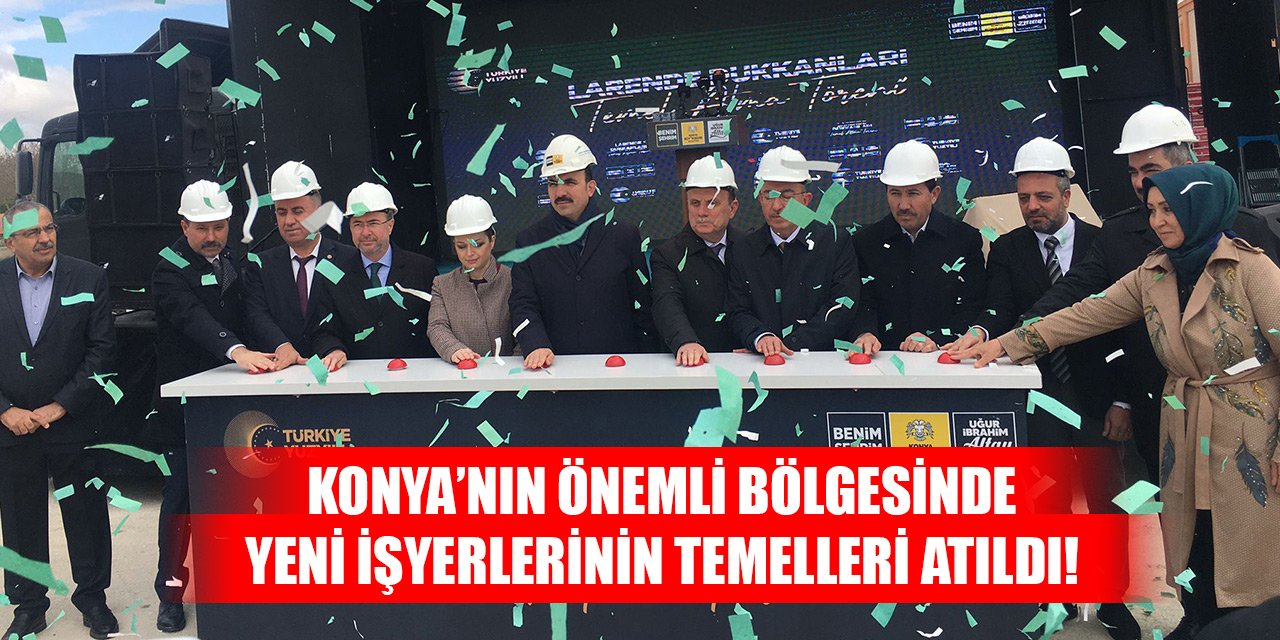 Konya’nın önemli bölgesinde yeni işyerlerinin temelleri atıldı!