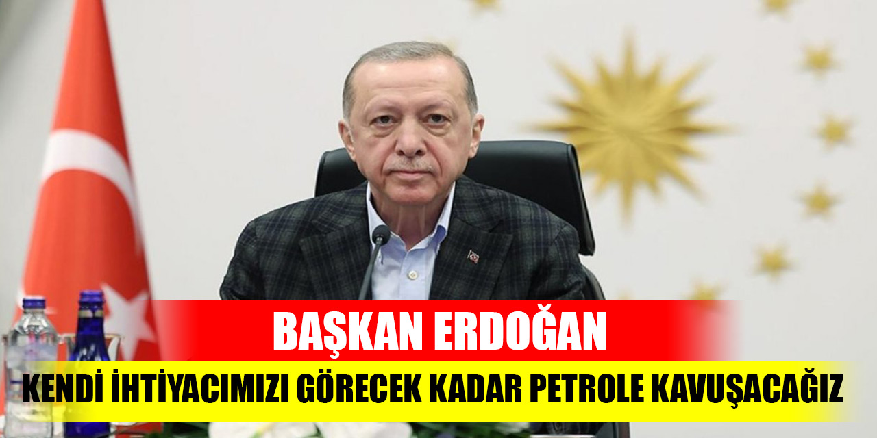 Cumhurbaşkanı Erdoğan: Kendi ihtiyacımızı görecek kadar petrole kavuşacağımız günler de çok uzak değil