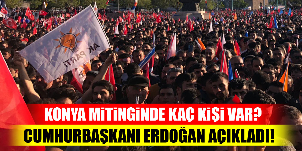Konya mitinginde kaç kişi var? Cumhurbaşkanı Erdoğan açıkladı!