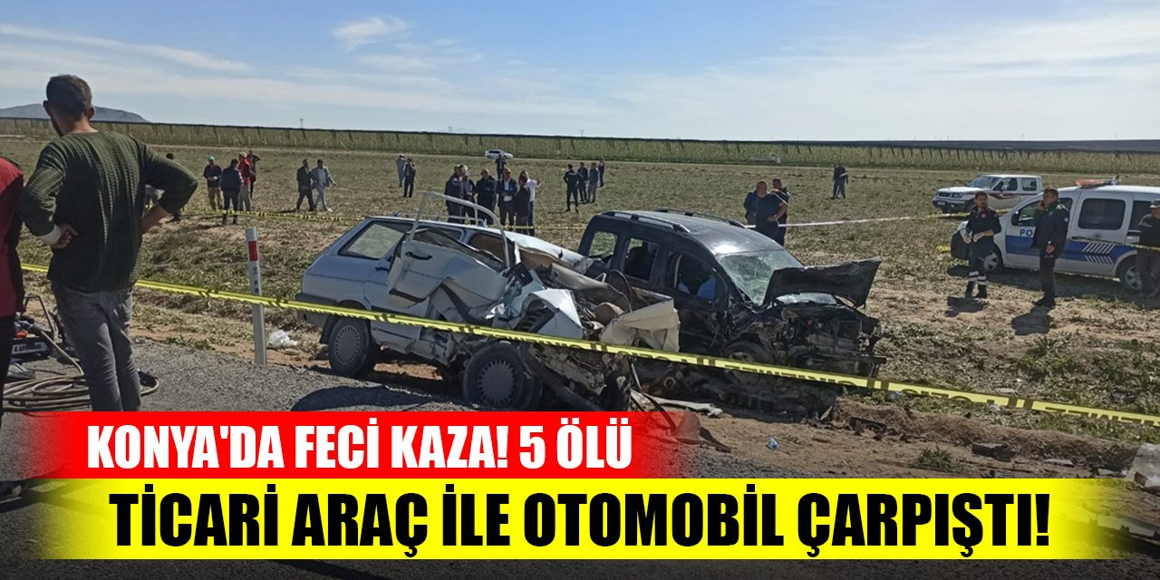 Konya'da ticari araç ile otomobil çarpıştı! Kazada 5 kişi öldü