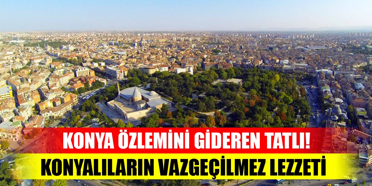 Konya özlemini gideren tatlı! Konyalıların vazgeçilmez lezzeti