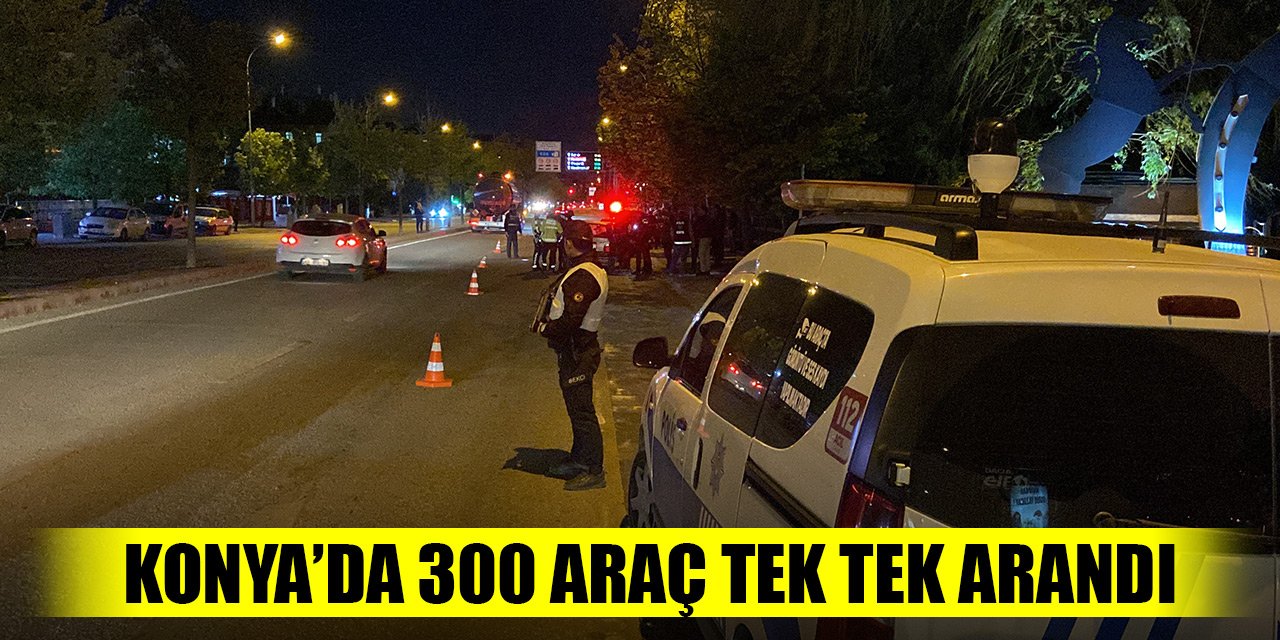 Konya’da polisten “şok huzur” uygulaması! 300 araç tek tek arandı