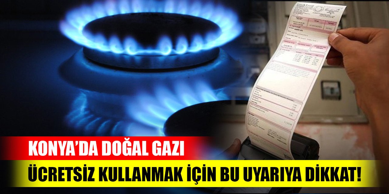 Konya'da doğal gazı ücretsiz kullanmak için o uyarıya dikkat!