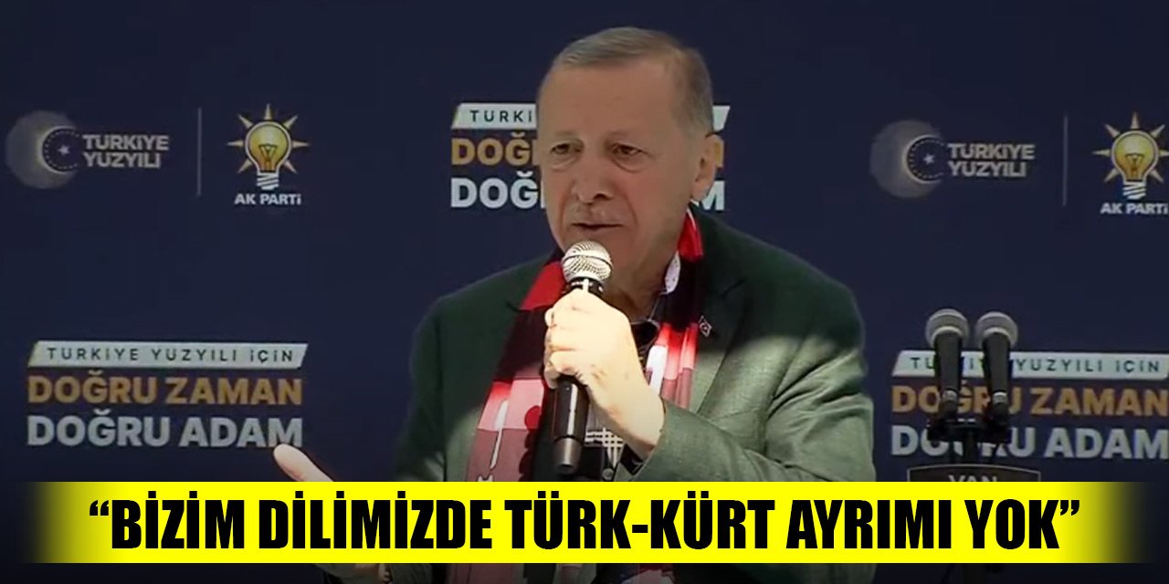 Cumhurbaşkanı Erdoğan: Bizim dilimizde Türk-Kürt ayrımı yok
