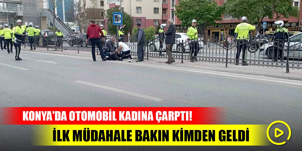 Konya'da otomobil kadına çarptı! İlk müdahaleyi bakın kim yaptı