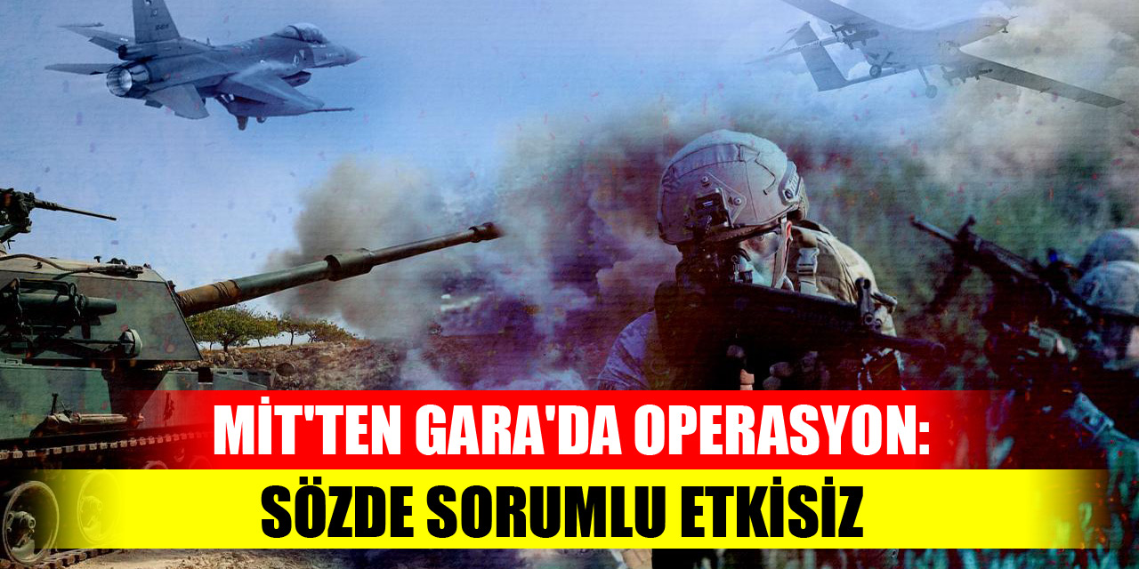 MİT'ten Gara'da operasyon: Sözde sorumlu etkisiz