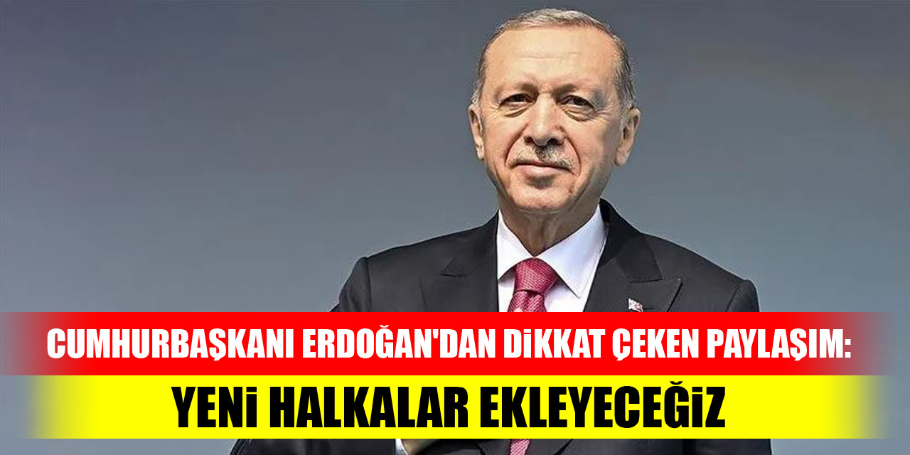 Cumhurbaşkanı Erdoğan'dan dikkat çeken paylaşım: Yeni halkalar ekleyeceğiz