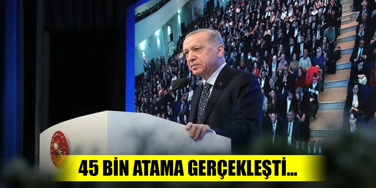 Erdoğan butona bastı, 45 bin atama gerçekleşti...