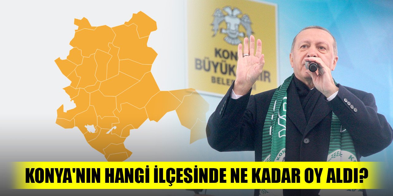 Cumhrubaşkanı Erdoğan Konya'nın hangi ilçesinde ne kadar oy aldı?