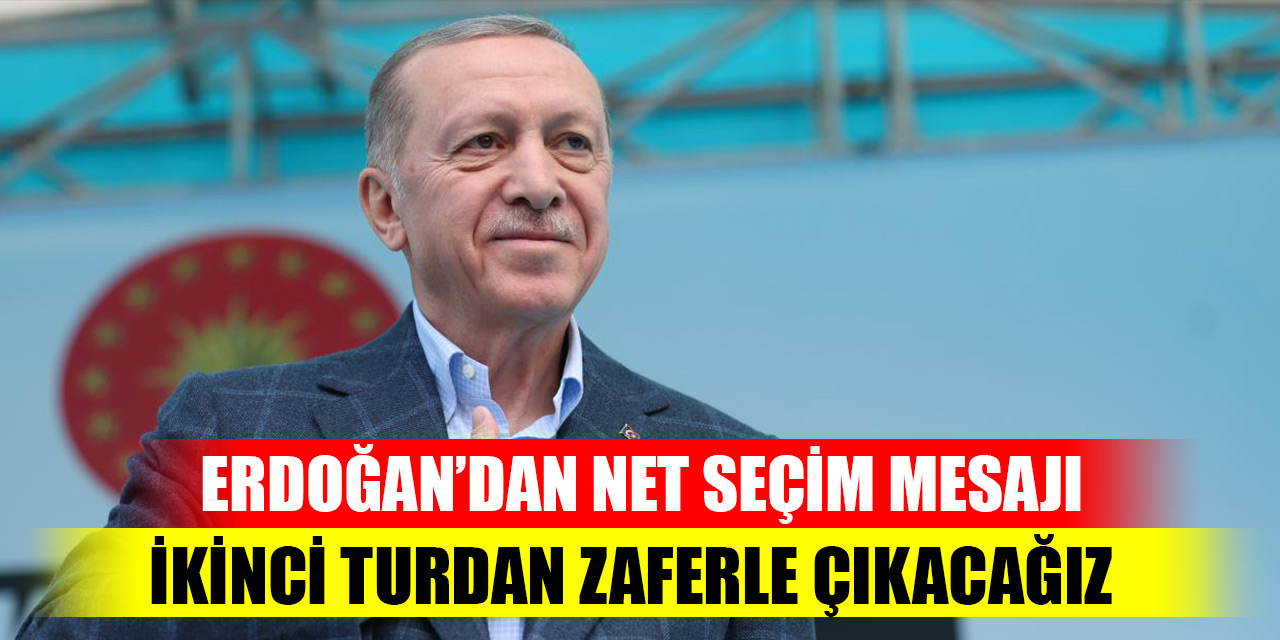 Cumhurbaşkanı Erdoğan’dan net seçim mesajı: İkinci turdan zaferle çıkacağız