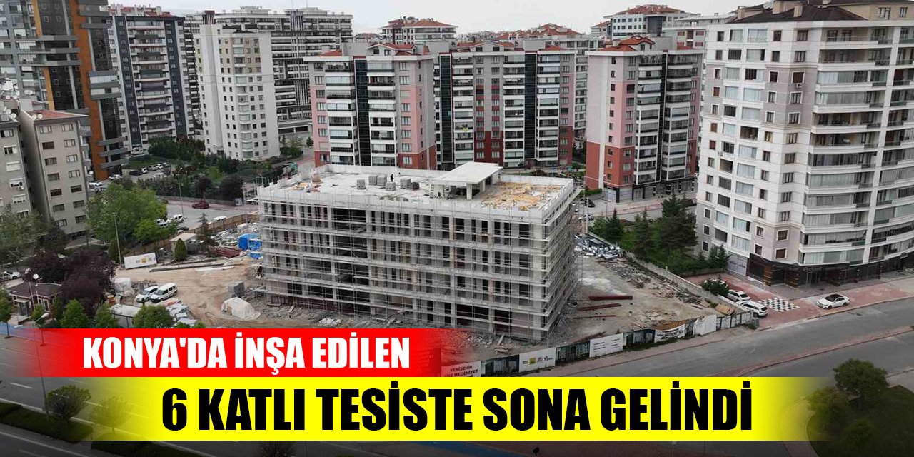 Konya'da Şefik Can Caddesi üzerinde inşa edilen 6 katlı tesiste sona gelindi
