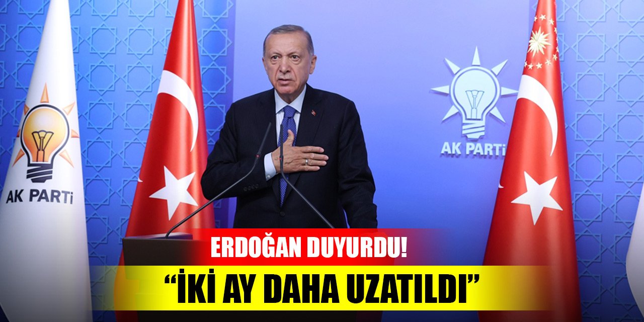 Cumhurbaşkanı Erdoğan duyurdu! İki ay daha uzatıldı