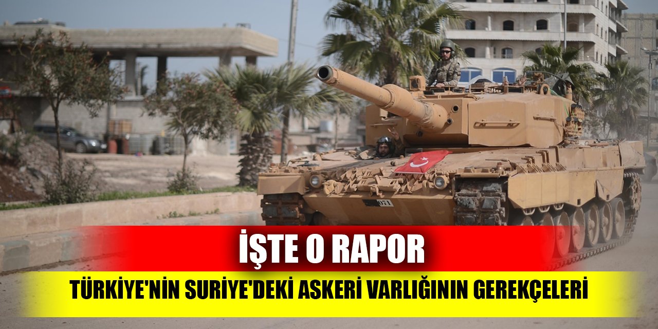 İşte o  rapor; Türkiye'nin Suriye'deki askeri varlığının gerekçeleri