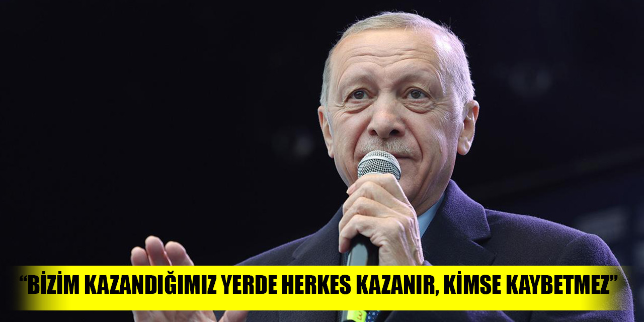 Cumhurbaşkanı Erdoğan: Bizim kazandığımız yerde herkes kazanır, kimse kaybetmez