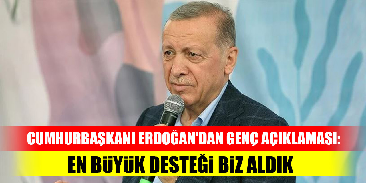 Cumhurbaşkanı Erdoğan'dan genç açıklaması: En büyük desteği biz aldık