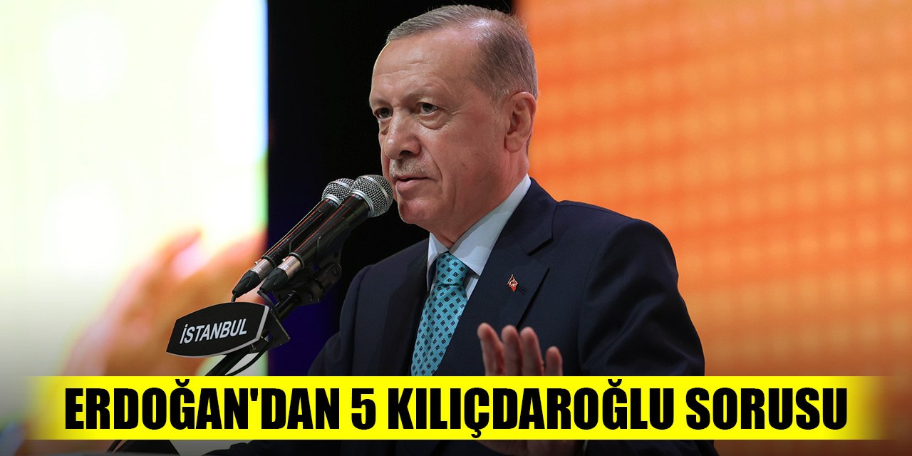 Erdoğan'dan 5 Kılıçdaroğlu sorusu