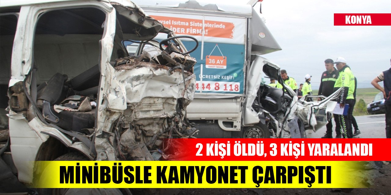 Konya'da tarım işçilerini taşıyan minibüsle kamyonet çarpıştı, 2 kişi öldü, 3 kişi yaralandı