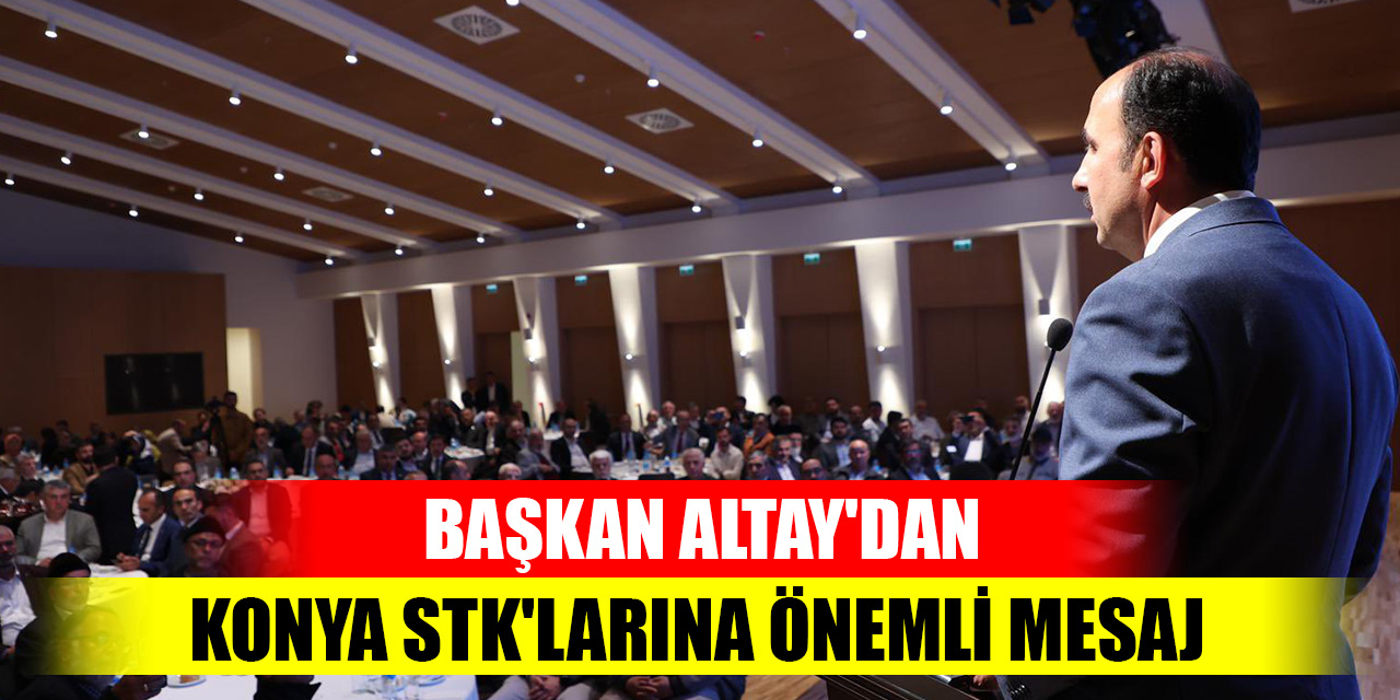 Başkan Altay'dan Konya STK'larına önemli mesaj