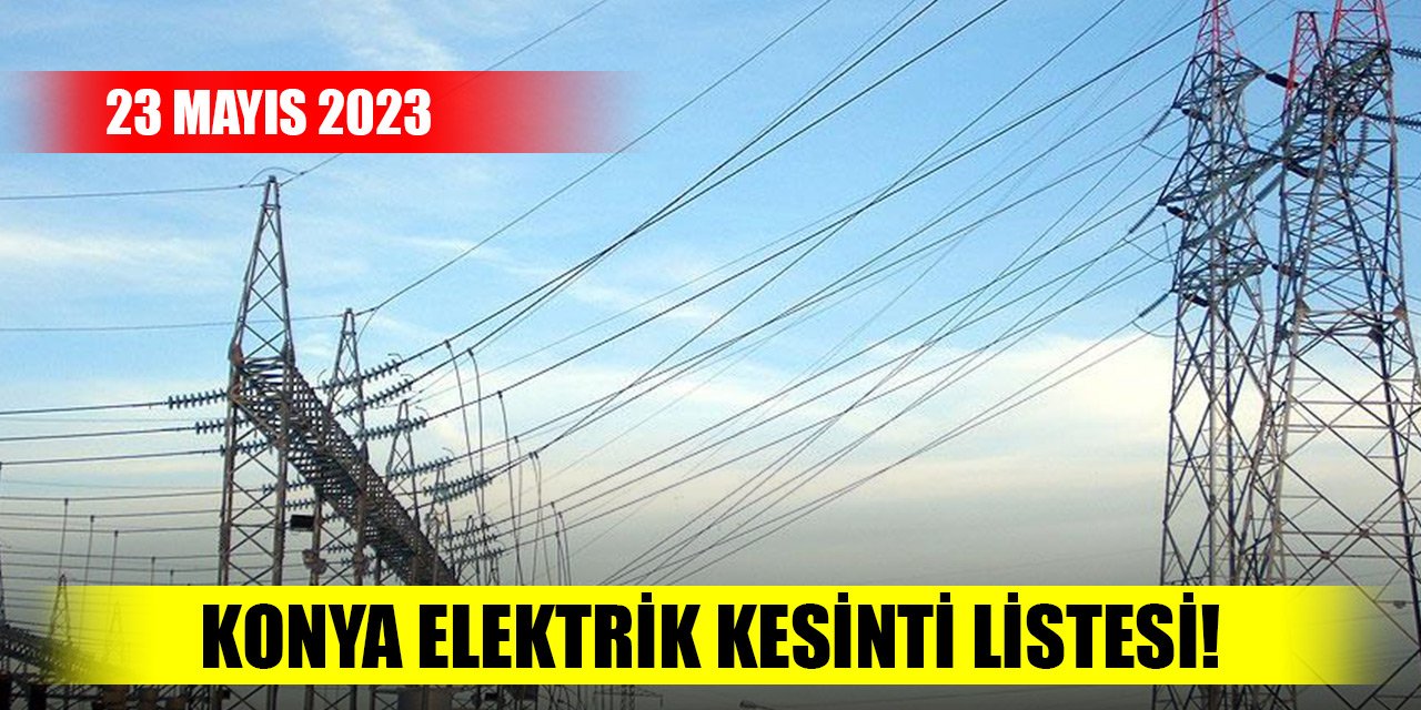 23 Mayıs Konya elektrik kesinti listesi!