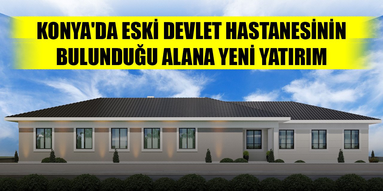 Konya'da eski devlet hastanesinin bulunduğu alana yeni yatırım