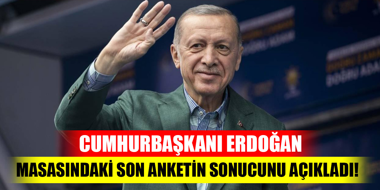 Cumhurbaşkanı Erdoğan masasındaki son anketin sonucunu açıkladı!