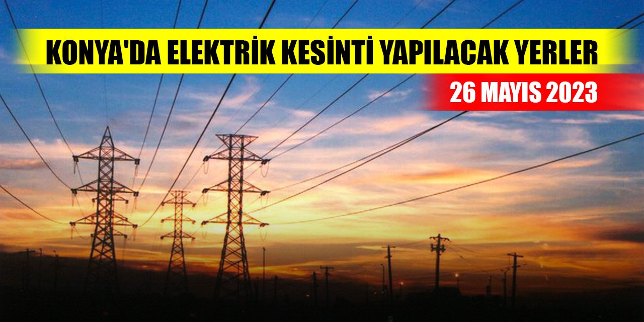 Konya'da elektrik kesinti yapılacak yerler (26 Mayıs 2023)