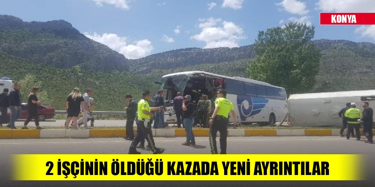 Konya'da 2 işçinin öldüğü kazada yeni ayrıntılar