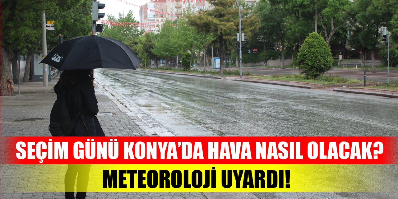 Seçim günü Konya’da hava nasıl olacak? Meteoroloji uyardı!