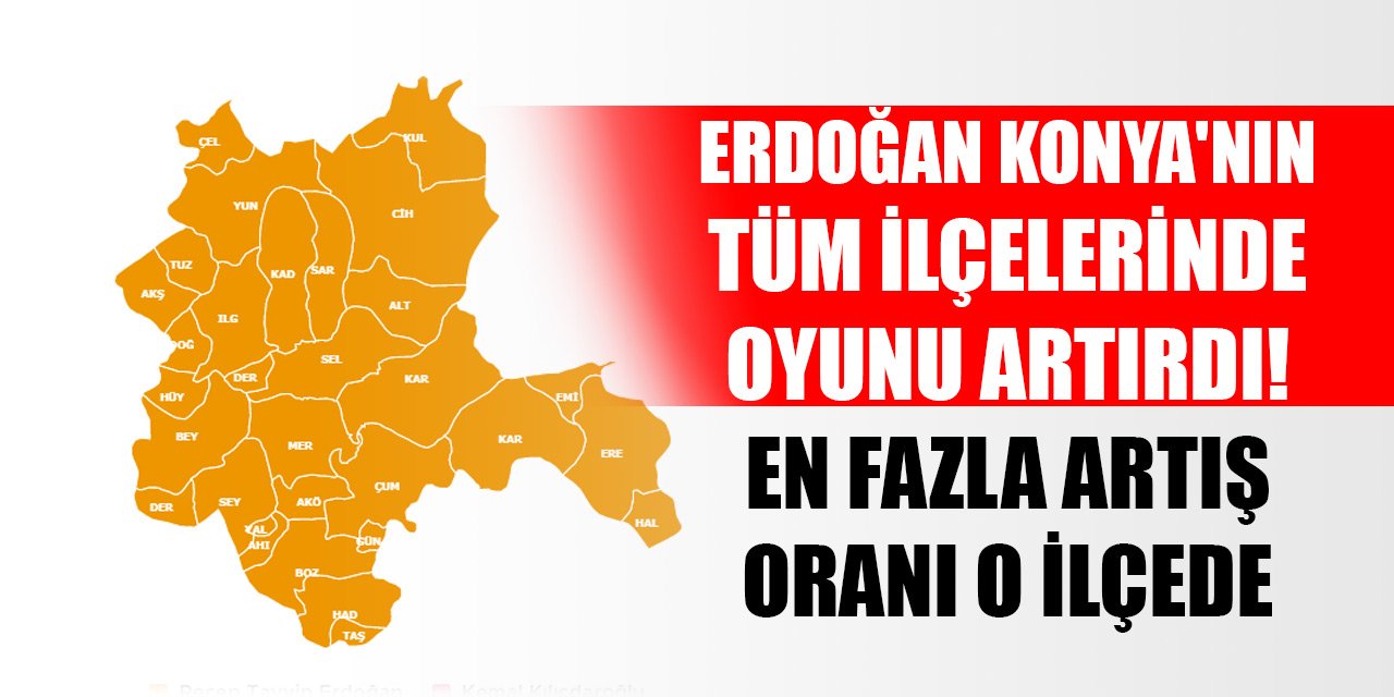 Cumhurbaşkanı Erdoğan Konya'nın tüm ilçelerinde oyunu artırdı! En fazla artış oranı o ilçede