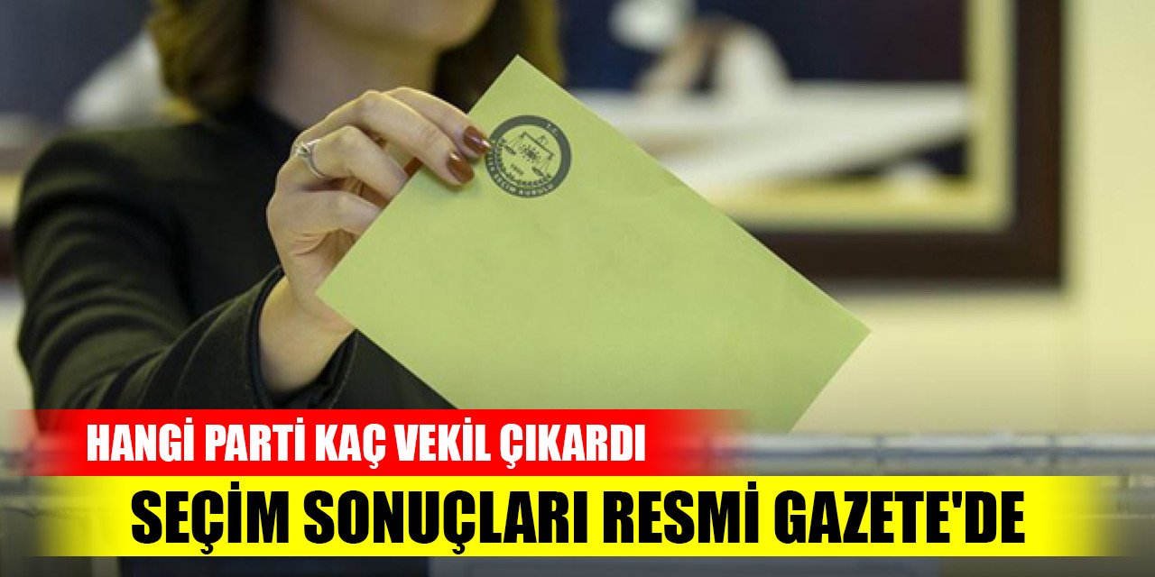 Son Dakika! Seçim sonuçları Resmi Gazete'de! Hangi parti kaç milletvekili çıkardı