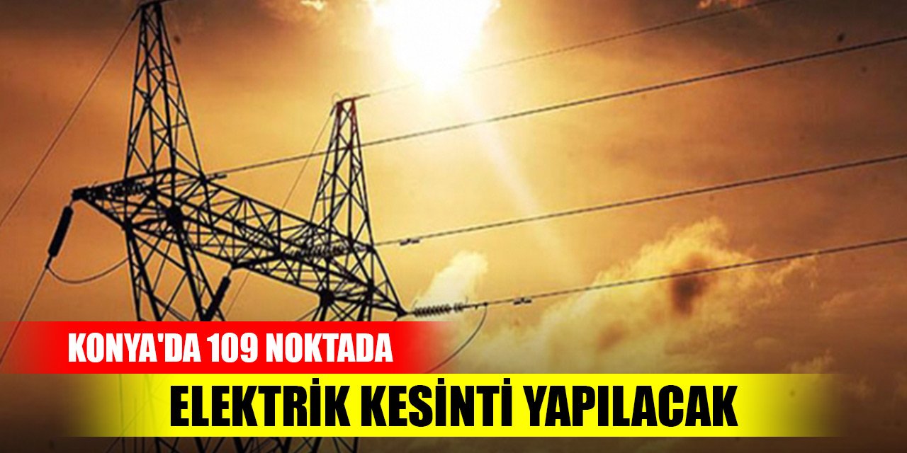 Konya'da 109 noktada elektrik kesinti yapılacak (31 Mayıs 2023)