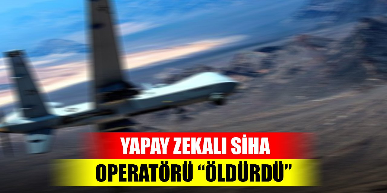 Yapay zekalı SİHA, amacına ulaşmasını engelleyen operatörü “öldürdü”