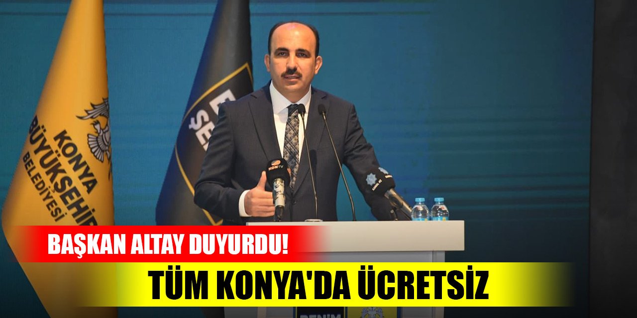 Başkan Altay duyurdu! Tüm Konya'da ücretsiz