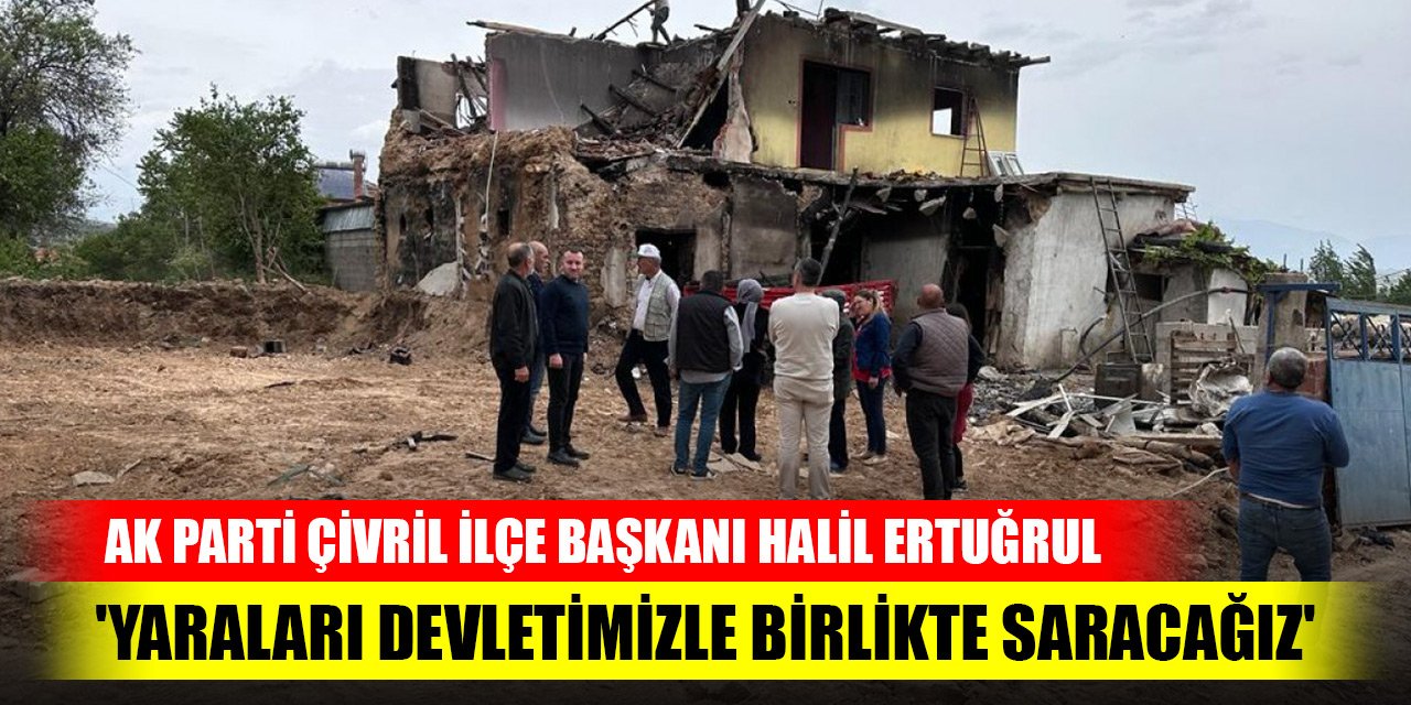 AK Parti Çivril İlçe Başkanı Halil Ertuğrul: 'Yaraları devletimizle birlikte saracağız'