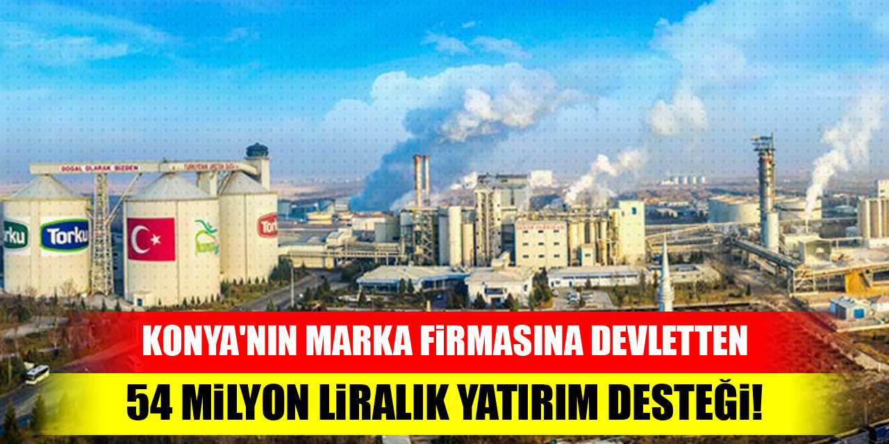 Konya'nın marka firmasına devletten 54 Milyon Liralık yatırım desteği!
