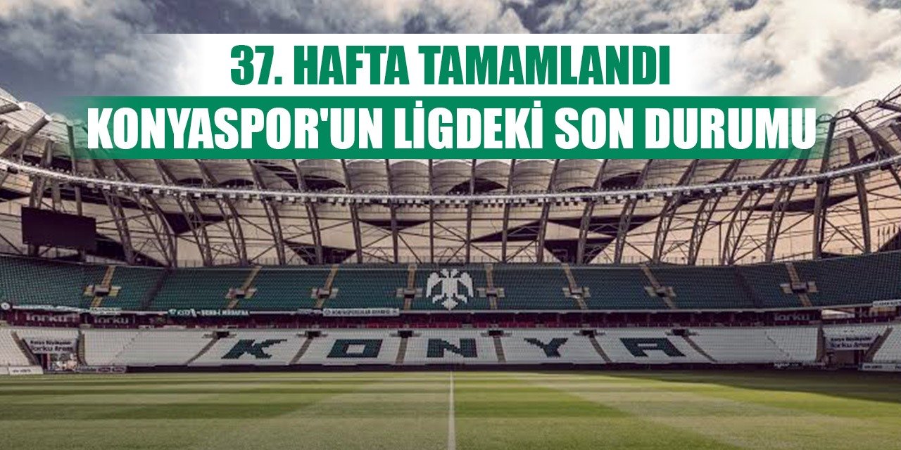 37. hafta bitti, Konyaspor'un son durumu