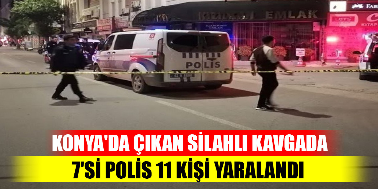 Konya'da çıkan silahlı kavgada 7'si polis 11 kişi yaralandı
